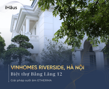 Sưởi sàn tại biệt thự Bằng Lăng 12 – Vinhomes Riverside, Hà Nội